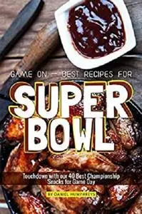Game On - Best Recipes for Super Bowl: Touchdown with our 40 Best Championship Snacks for Game Day