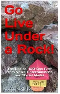 Go Live Under a Rock!: The Radical 100-Day Fast from News, Entertainment, and Social Media