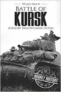 Battle of Kursk - World War II: A History from Beginning to End (World War 2 Battles)