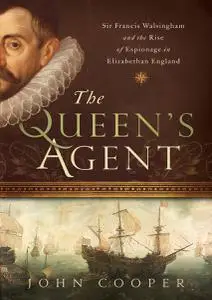 The Queen's Agent: Sir Francis Walsingham and the Rise of Espionage in Elizabethan England