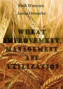 "Wheat Improvement, Management and Utilization" ed. by Ruth Wanyera and James Owuoche