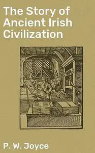 «The Story of Ancient Irish Civilization» by P.W.Joyce
