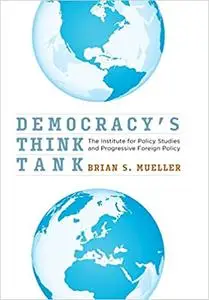 Democracy's Think Tank: The Institute for Policy Studies and Progressive Foreign Policy