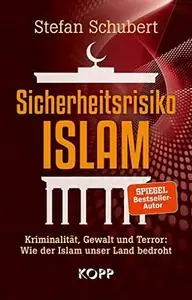 Sicherheitsrisiko Islam: Kriminalität, Gewalt und Terror: Wie der Islam unser Land bedroht