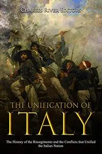 The Unification of Italy: The History of the Risorgimento and the Conflicts that Unified the Italian Nation