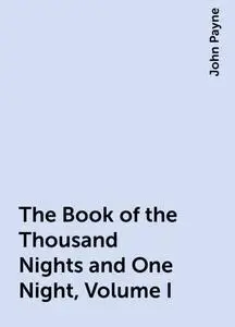 «The Book of the Thousand Nights and One Night, Volume I» by John Payne