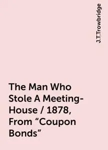 «The Man Who Stole A Meeting-House / 1878, From "Coupon Bonds"» by J.T.Trowbridge