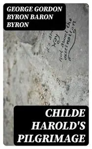 «Childe Harold's Pilgrimage» by George Gordon Byron Baron Byron