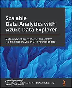 Scalable Data Analytics with Azure Data Explorer: Modern ways to query, analyze, and perform real-time data analysis on large v