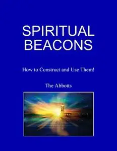 «Spiritual Beacons – How to Construct and Use Them!» by The Abbotts