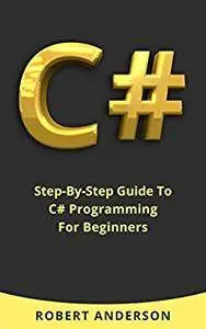 C#: Step-By-Step Guide To C# Programming For Beginners (Learn C# Coding)