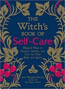 The Witch's Book of Self-Care: Magical Ways to Pamper, Soothe, and Care for Your Body and Spirit