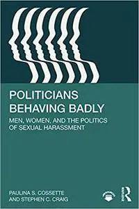 Politicians Behaving Badly: Men, Women, and the Politics of Sexual Harassment