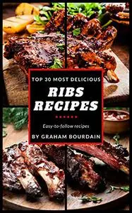 Top 30 Most Delicious Ribs Recipes: A Ribs Cookbook with Pork, Beef and Lamb