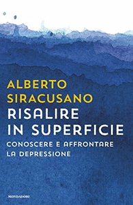 Risalire in superficie: Conoscere e affrontare la depressione - Alberto Siracusano