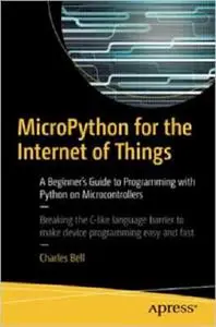 MicroPython for the Internet of Things: A Beginner’s Guide to Programming with Python on Microcontrollers