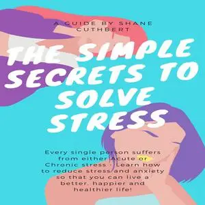 «THE SIMPLE SECRETS TO SOLVE STRESS» by Shane Cuthbert