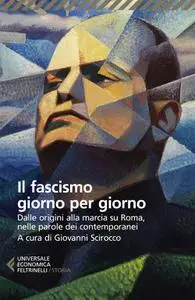 Giovanni Scirocco - Il fascismo giorno per giorno. Dalle origini alla marcia su Roma nelle parole dei suoi contemporanei