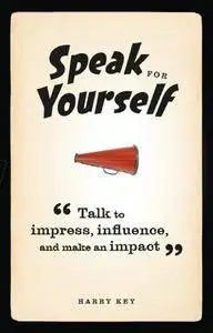 Speak for Yourself: Talk to Impress, Influence and Make an Impact