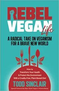 Rebel Vegan Life: A Radical Take on Veganism for a Brave New World