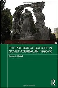 The Politics of Culture in Soviet Azerbaijan, 1920-40