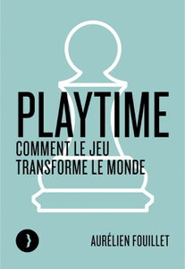 Playtime : Comment le jeu transforme le monde - Aurélien Fouillet