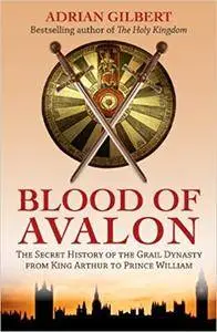 Blood of Avalon: The Secret History of the Grail Dynasty from King Arthur to Prince William