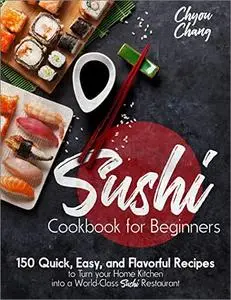 Sushi Cookbook for Beginners: 150 Quick, Easy, and Flavorful Recipes