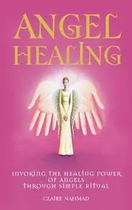 Angel Healing: Invoking the Healing Power of Angels through Simple Ritual