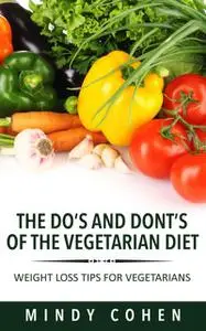 «The Do's And Don'ts Of The Vegetarian Diet:Weight Loss Tips For Vegetarians» by Mindy Cohen