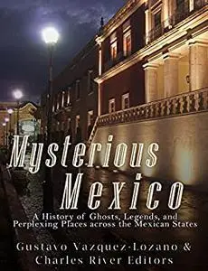Mysterious Mexico: A History of Ghosts, Legends, and Perplexing Places across the Mexican States