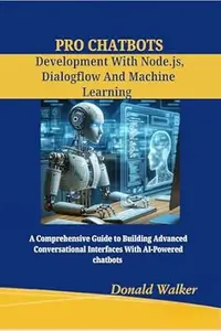 PRO CHATBOTS DEVELOPMENT WITH NODE.JS, DIALOGFLOW AND MACHINE LEARNING: A Comprehensive Guide to Building Advanced