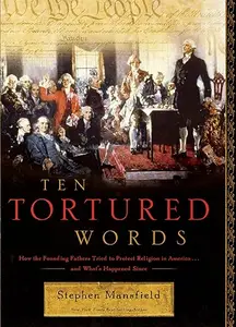 Ten Tortured Words: How the Founding Fathers Tried to Protect Religion in America . . . and What's Happened Since