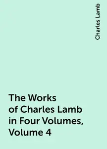 «The Works of Charles Lamb in Four Volumes, Volume 4» by Charles Lamb
