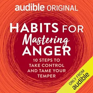 Habits for Mastering Anger: 10 Steps to Take Control and Tame Your Temper [Audible Original]