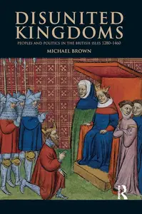 Disunited Kingdoms: Peoples and Politics in the British Isles 1280-1460 (The Medieval World)