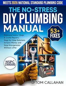 The No-Stress DIY Plumbing Manual: 53+ Easy Fixes Backed by NSPC Standards to Eliminate Leaks, Clogs & Costly Repairs
