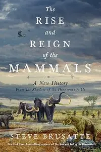 The Rise and Reign of the Mammals: A New History, from the Shadow of the Dinosaurs to Us