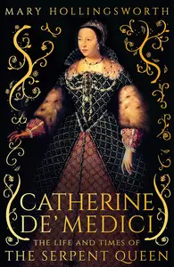 Catherine de' Medici: The Life and Times of the Serpent Queen