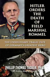 Hitler Orders the Death of Field Marshal Rommel: The Unnecessary Tragic Fate of Germany’s Greatest Hero