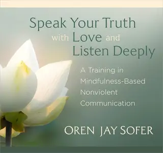 Speak Your Truth with Love and Listen Deeply: A Training in Mindfulness-Based Nonviolent Communication [Audiobook]