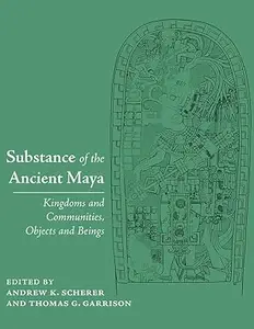 Substance of the Ancient Maya: Kingdoms and Communities, Objects and Beings