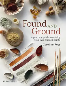 Found and Ground: A practical guide to making your own foraged paints