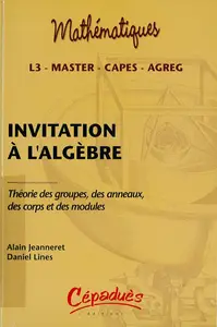 Alain Jeanneret, Daniel Lines, "Invitation à l'algèbre : Théorie des groupes, des anneaux, des corps et des modules - L3, maste