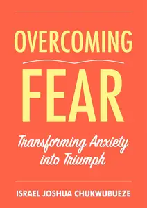 Overcoming Fear: Transforming Anxiety into Triumph