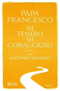 Papa Francesco, Antonio Spadaro - Sii tenero, sii coraggioso