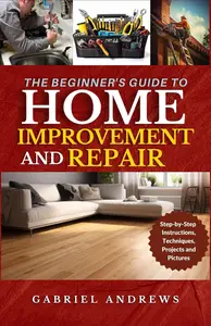 The Beginner's Guide to Home Improvement and Repair