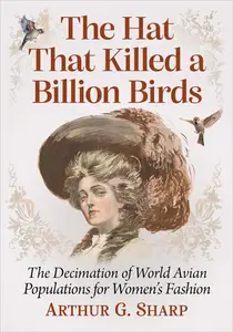 The Hat That Killed a Billion Birds: The Decimation of World Avian Populations for Women's Fashion