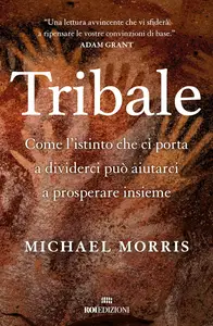 Michael Morris - Tribale. Come l'istinto che ci porta a dividerci può aiutarci a prosperare insieme