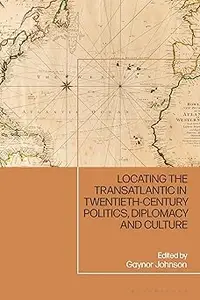 Locating the Transatlantic in Twentieth-century Politics, Diplomacy and Culture